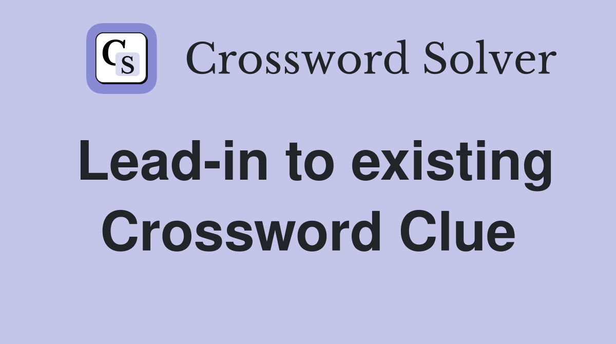 Lead-in to existing Crossword Clue