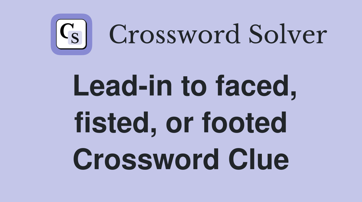 Lead-in to faced, fisted, or footed Crossword Clue