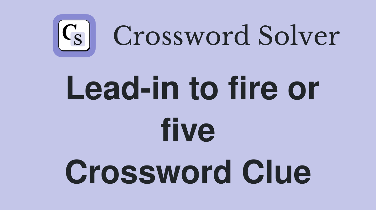 Lead-in to fire or five Crossword Clue