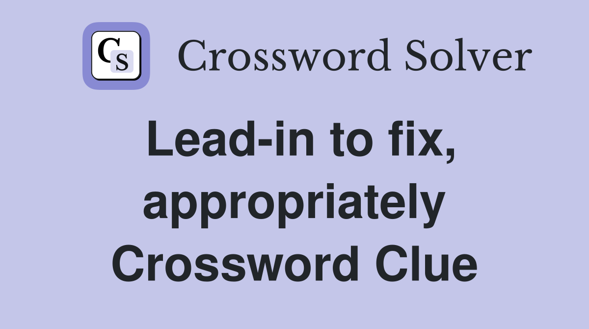 Lead-in to fix, appropriately Crossword Clue