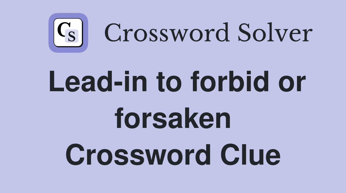 Lead-in to forbid or forsaken Crossword Clue