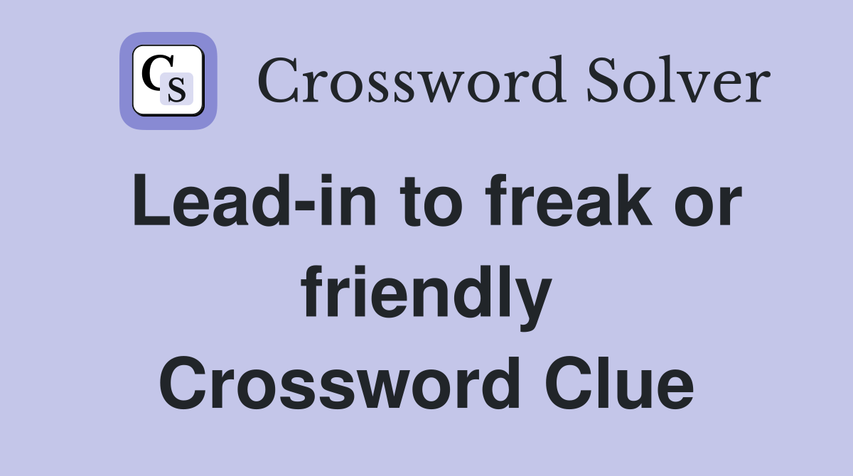 Lead-in to freak or friendly Crossword Clue