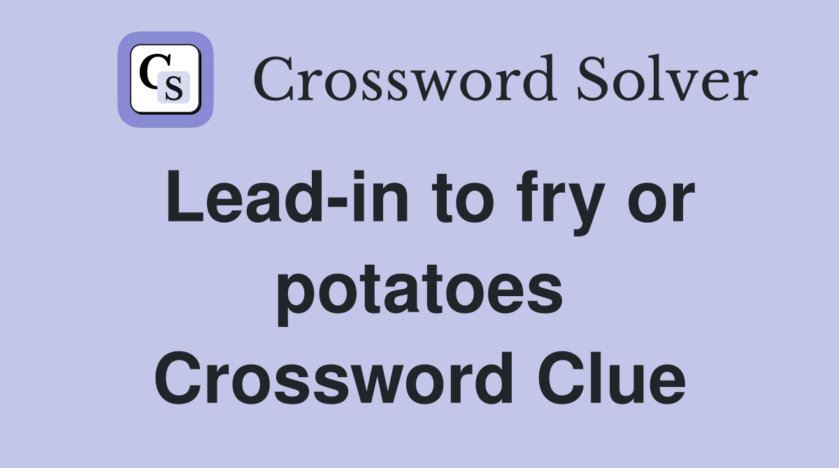 Lead-in to fry or potatoes Crossword Clue