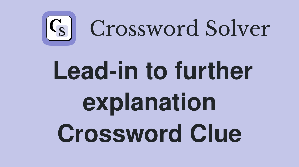 Lead-in to further explanation Crossword Clue