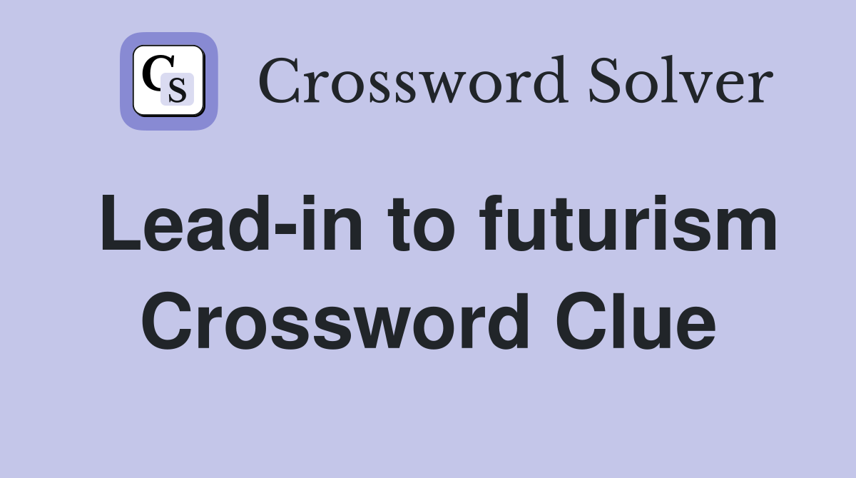 Lead-in to futurism Crossword Clue