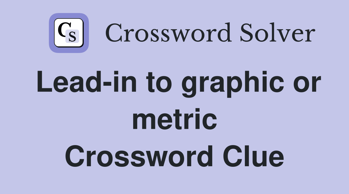 Lead-in to graphic or metric Crossword Clue