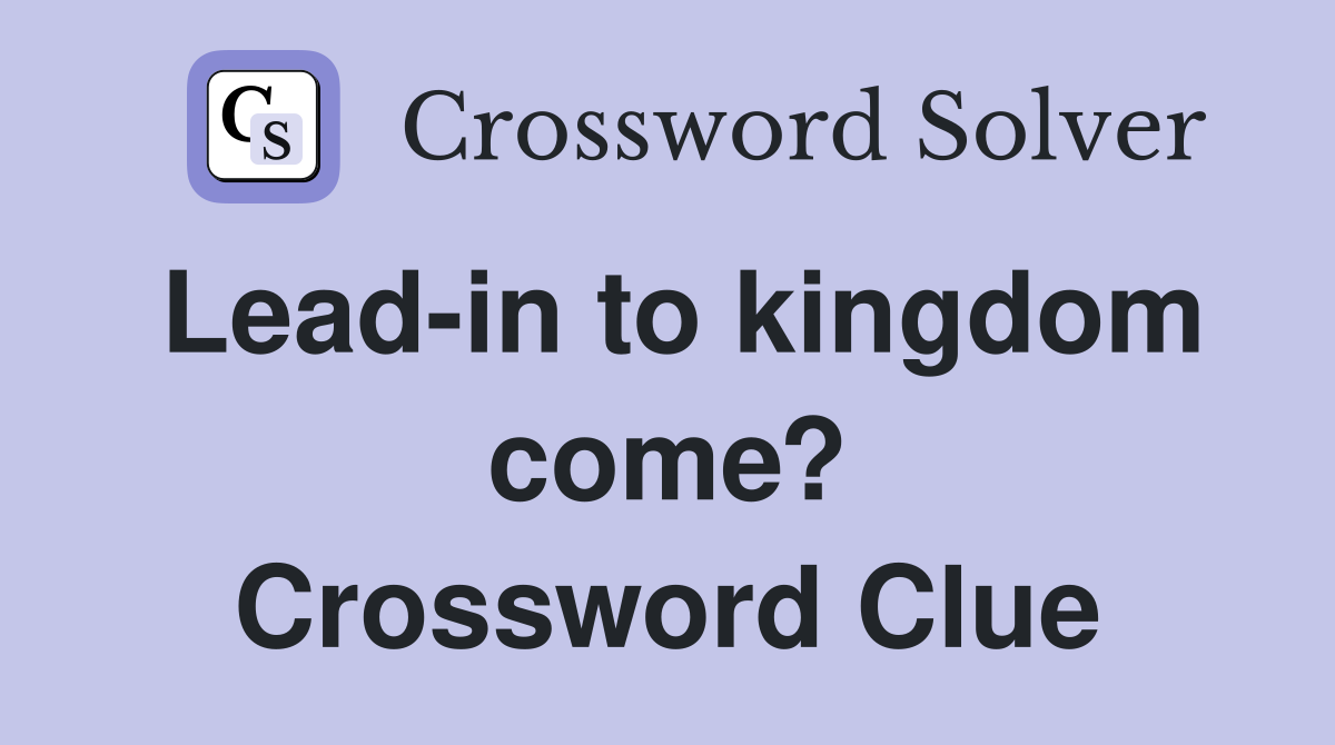 Lead-in to kingdom come? Crossword Clue