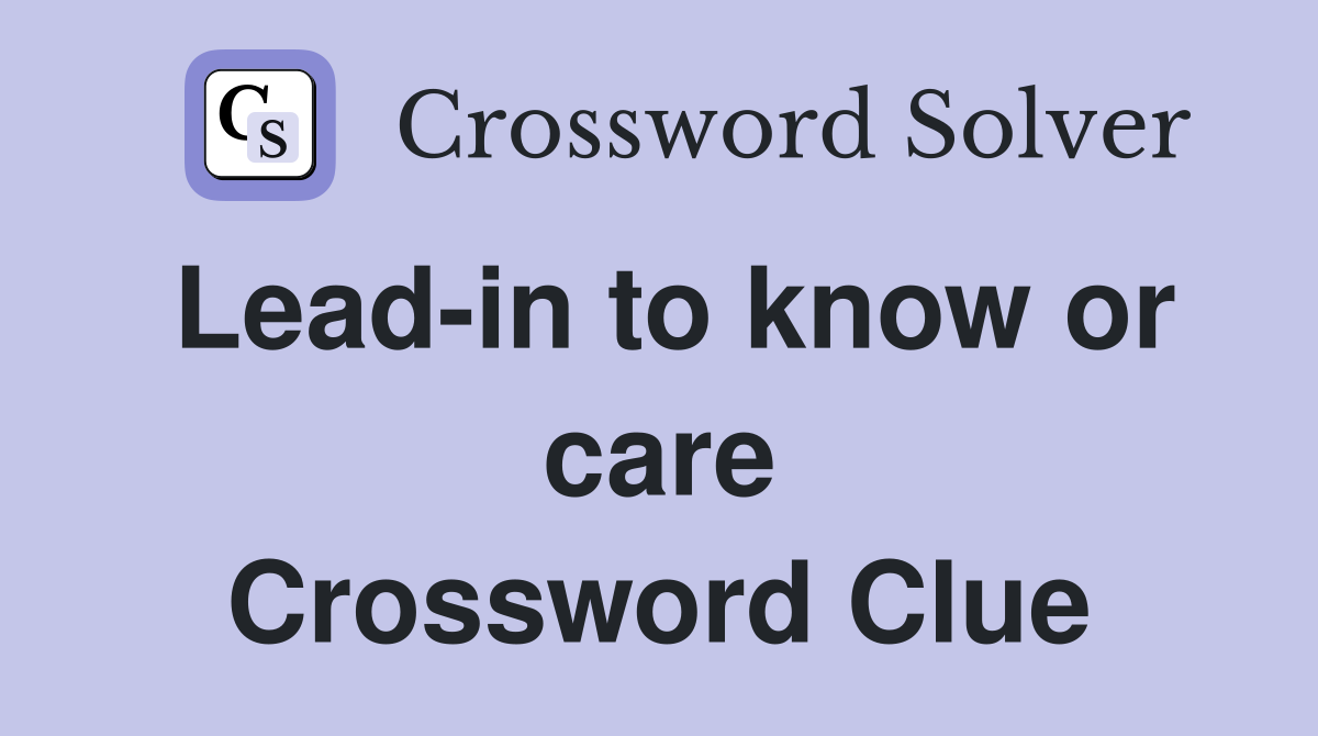 Lead-in to know or care Crossword Clue