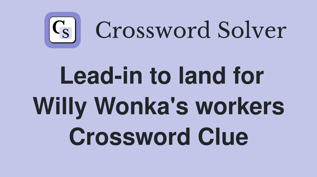 Lead-in to land for Willy Wonka's workers Crossword Clue