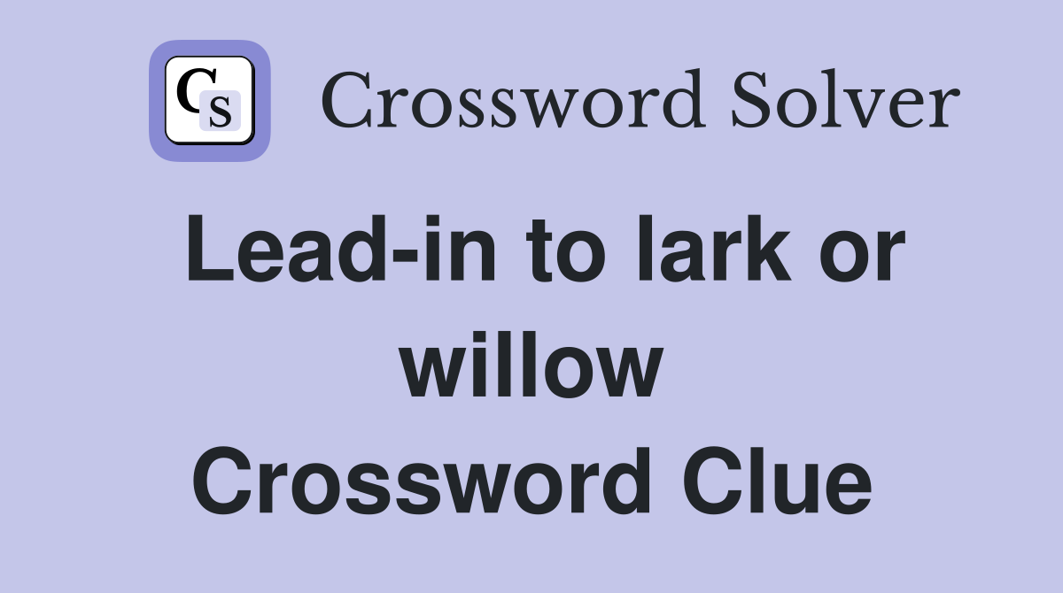 Lead-in to lark or willow Crossword Clue