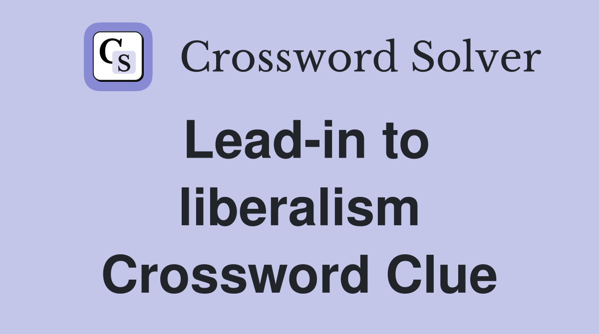 Lead-in to liberalism Crossword Clue