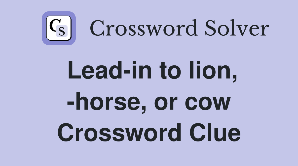 Lead-in to lion, -horse, or cow Crossword Clue