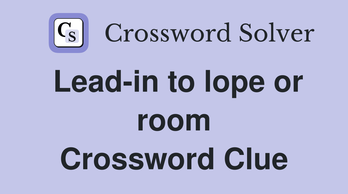 Lead-in to lope or room Crossword Clue