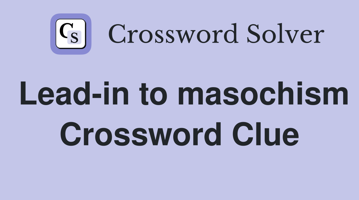Lead-in to masochism Crossword Clue