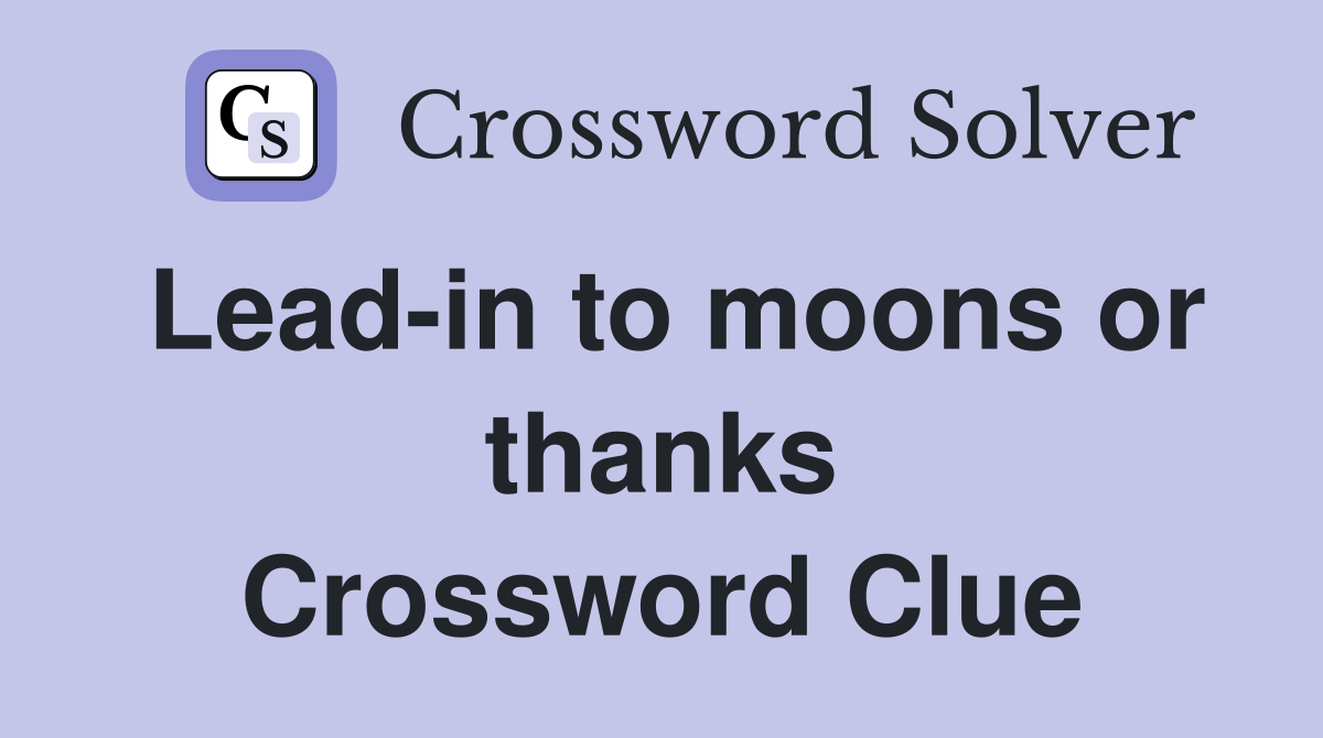 Lead-in to moons or thanks Crossword Clue