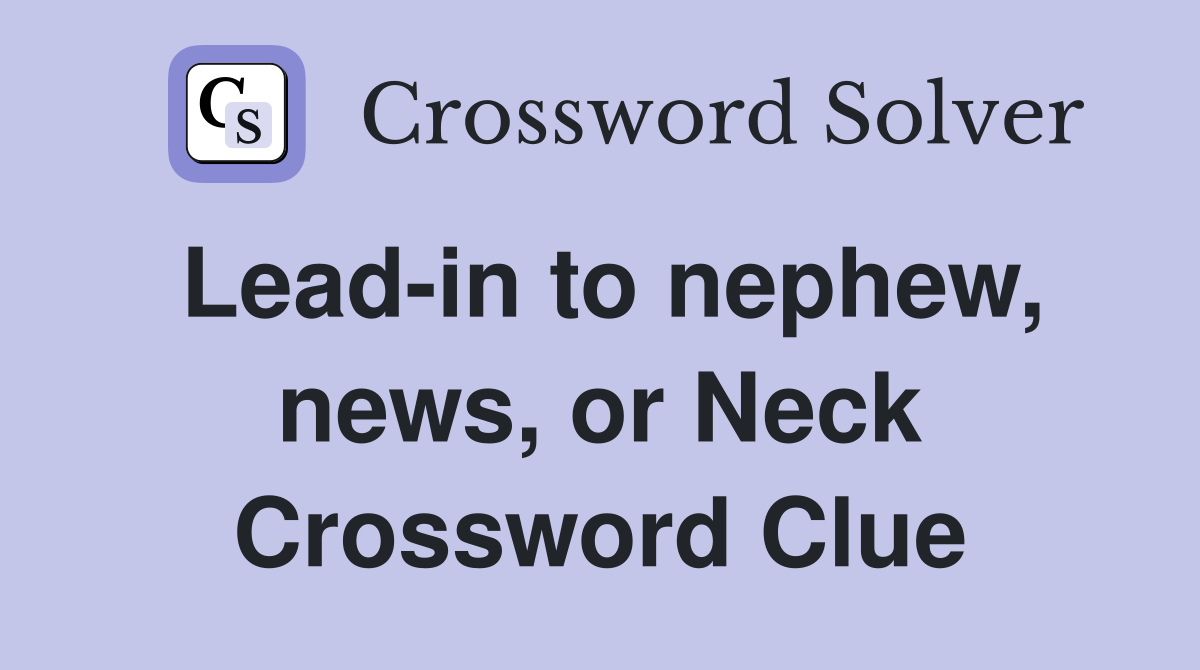 Lead-in to nephew, news, or Neck Crossword Clue