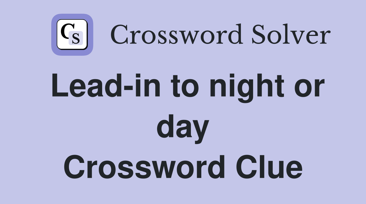 Lead-in to night or day Crossword Clue