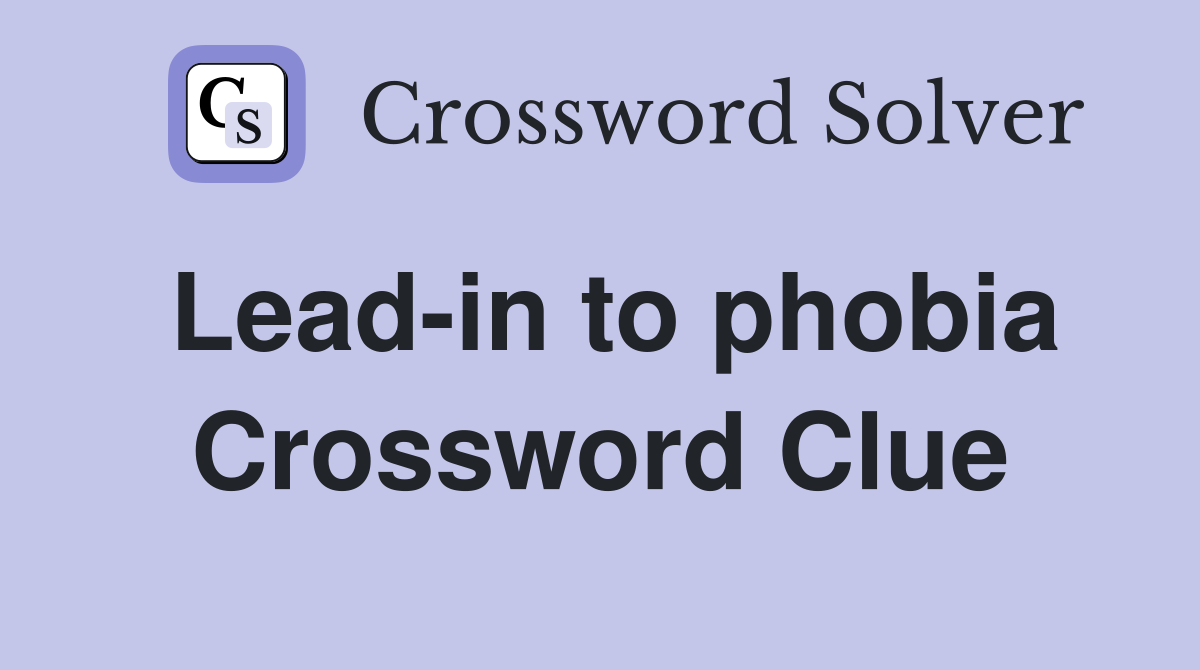 Lead-in to phobia Crossword Clue