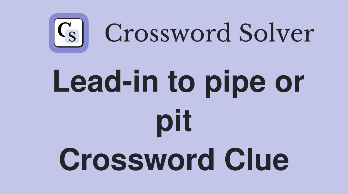 Lead-in to pipe or pit Crossword Clue