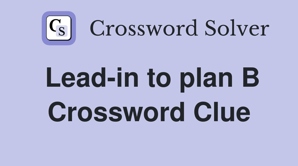 Lead-in to plan B Crossword Clue