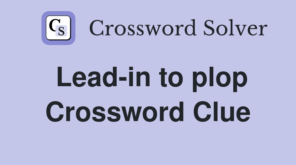 Lead-in to plop Crossword Clue