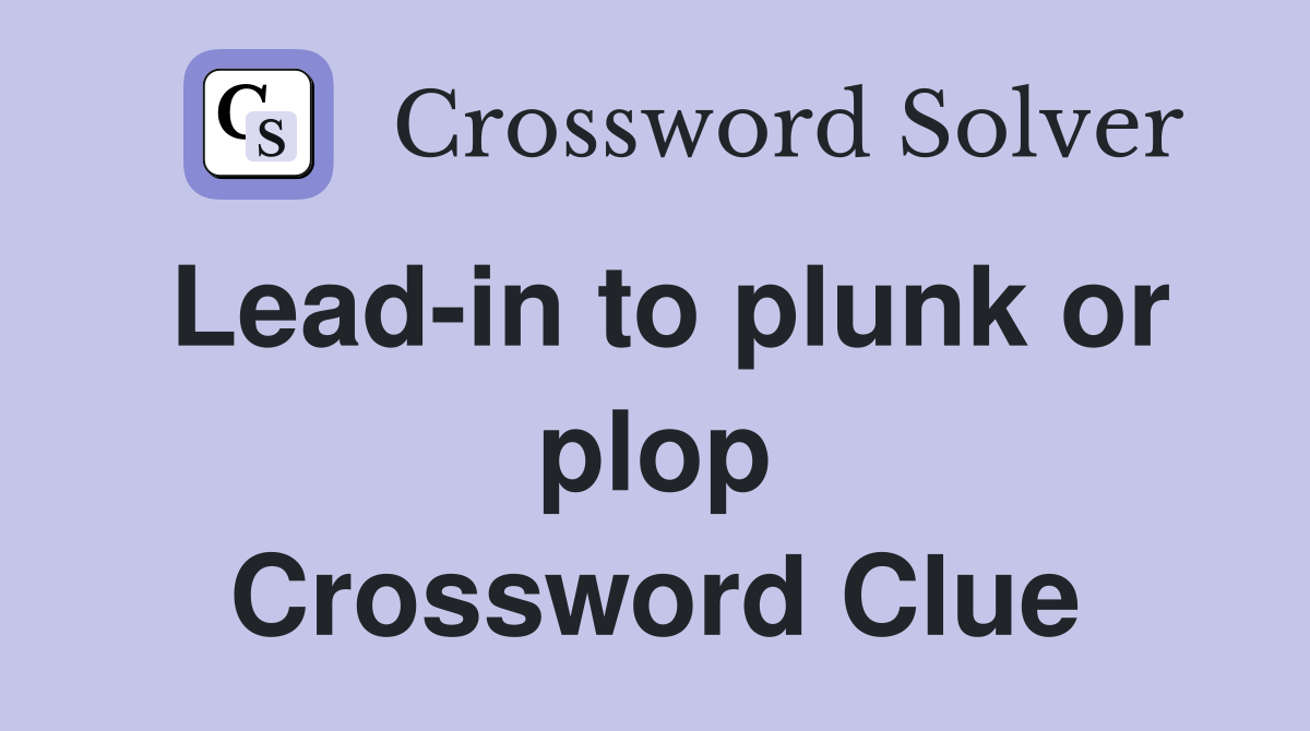 Lead-in to plunk or plop Crossword Clue