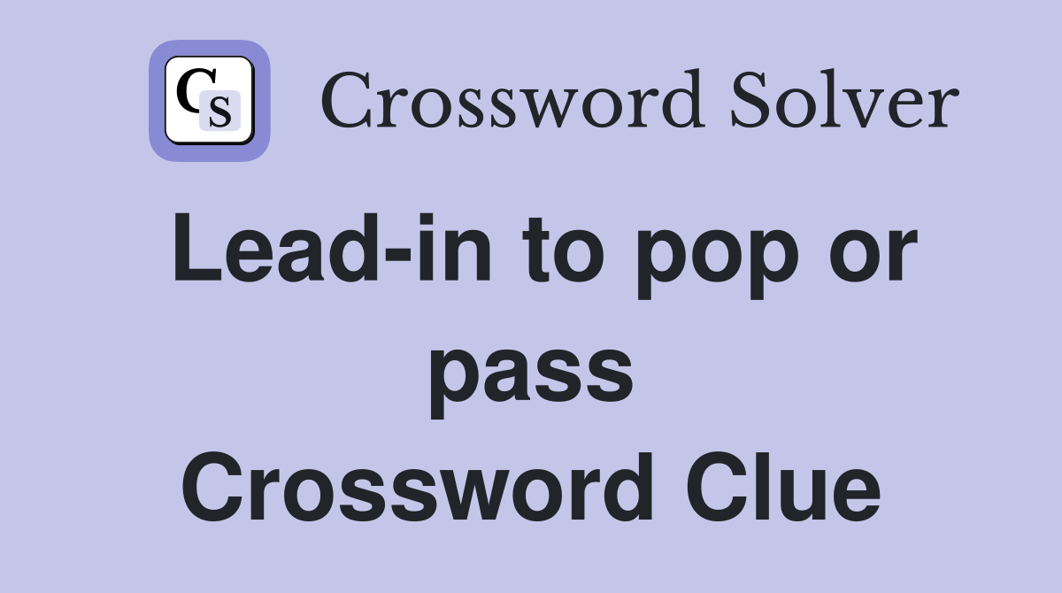 Lead-in to pop or pass Crossword Clue