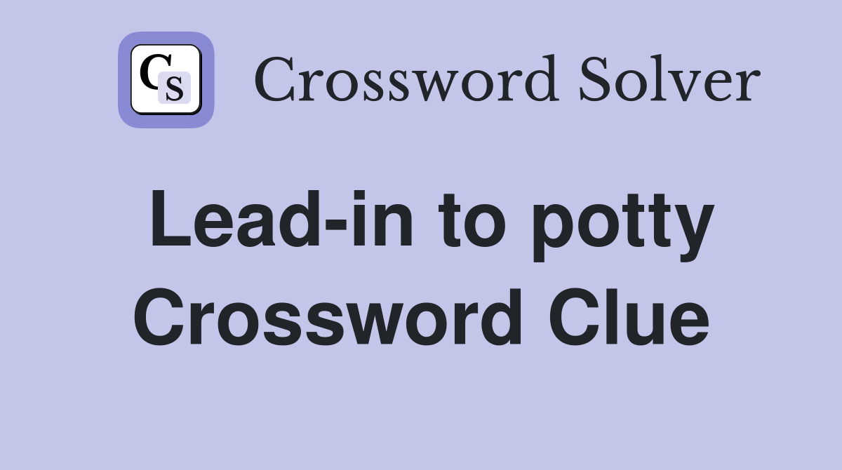 Lead-in to potty Crossword Clue