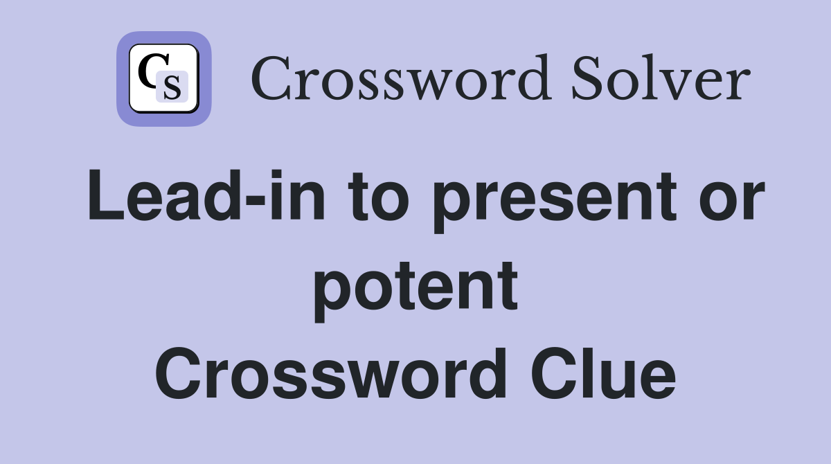 Lead-in to present or potent Crossword Clue