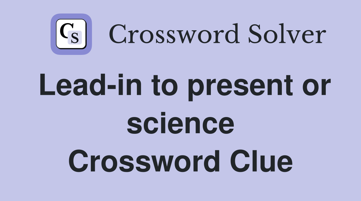 Lead-in to present or science Crossword Clue