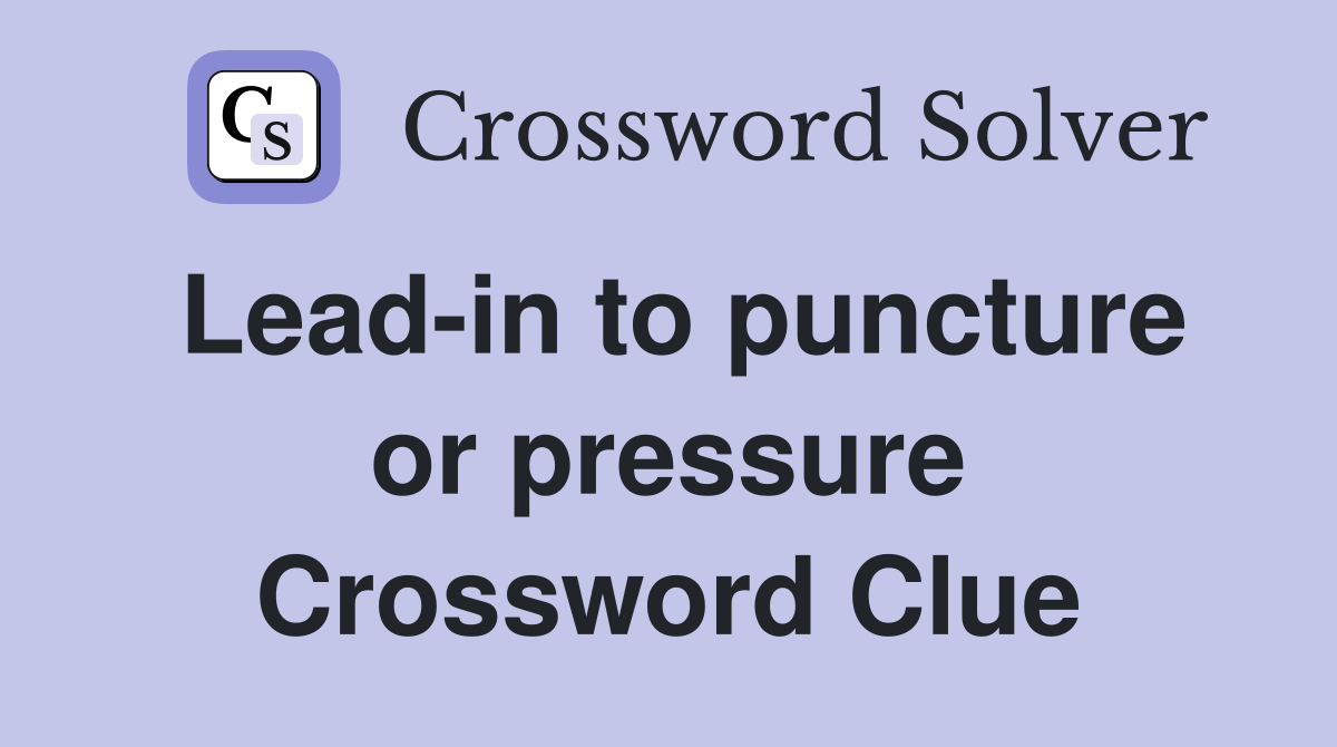 Lead-in to puncture or pressure Crossword Clue
