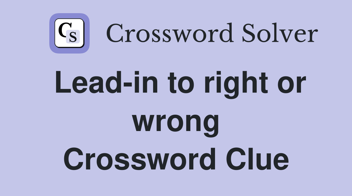 Lead-in to right or wrong Crossword Clue