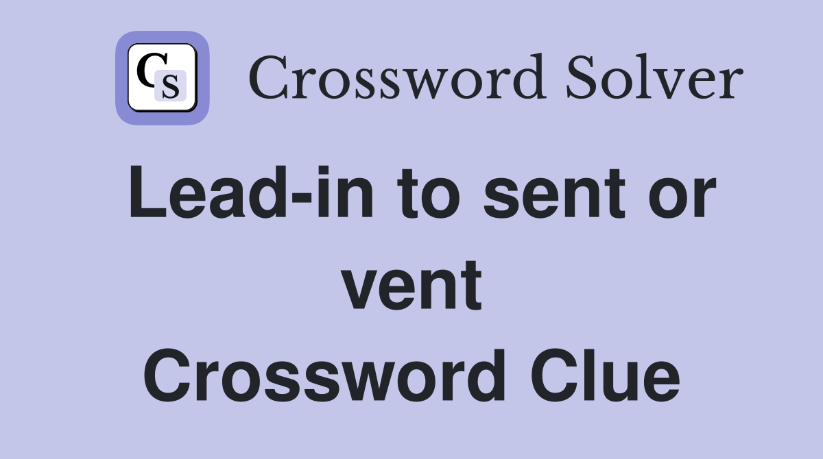 Lead-in to sent or vent Crossword Clue