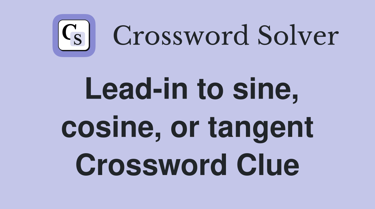 Lead-in to sine, cosine, or tangent Crossword Clue