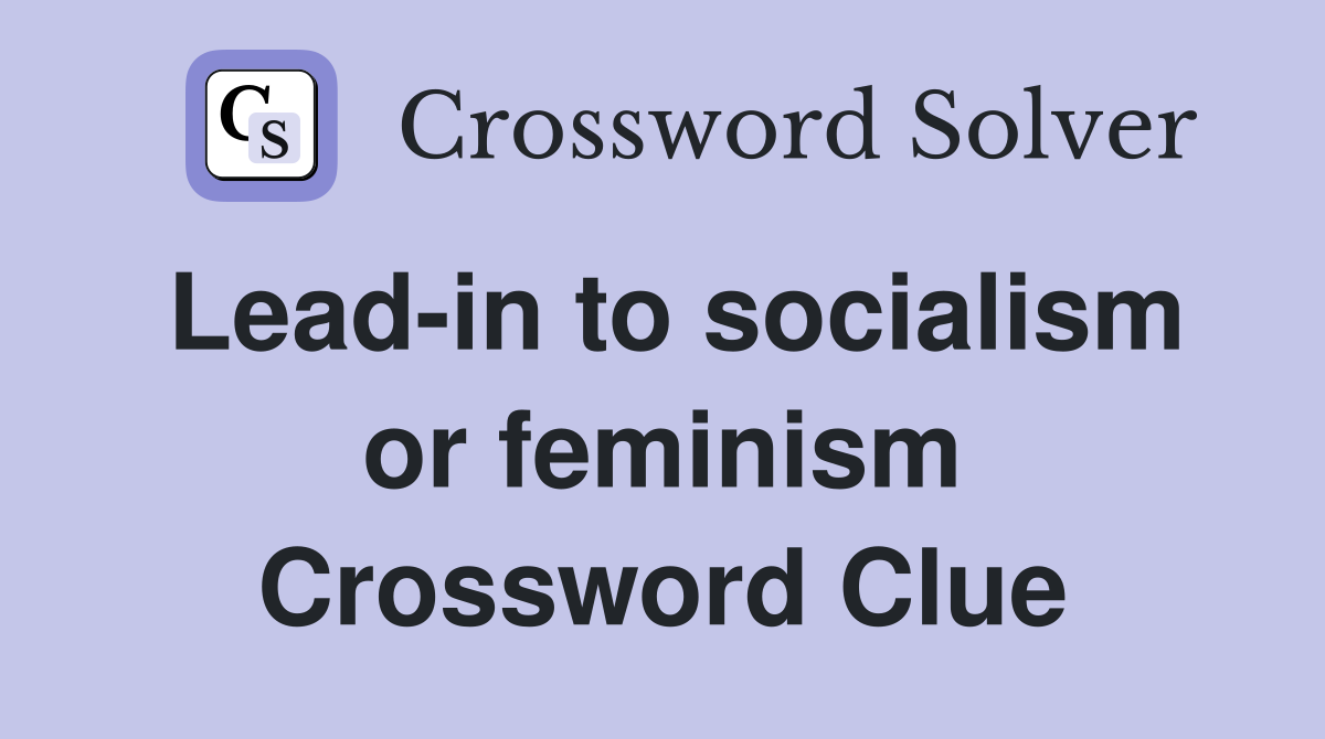 Lead-in to socialism or feminism Crossword Clue