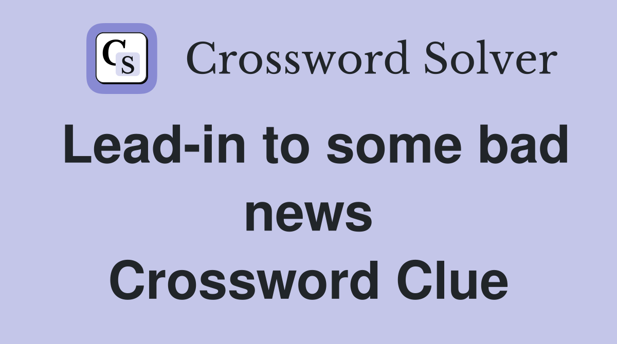 Lead-in to some bad news Crossword Clue