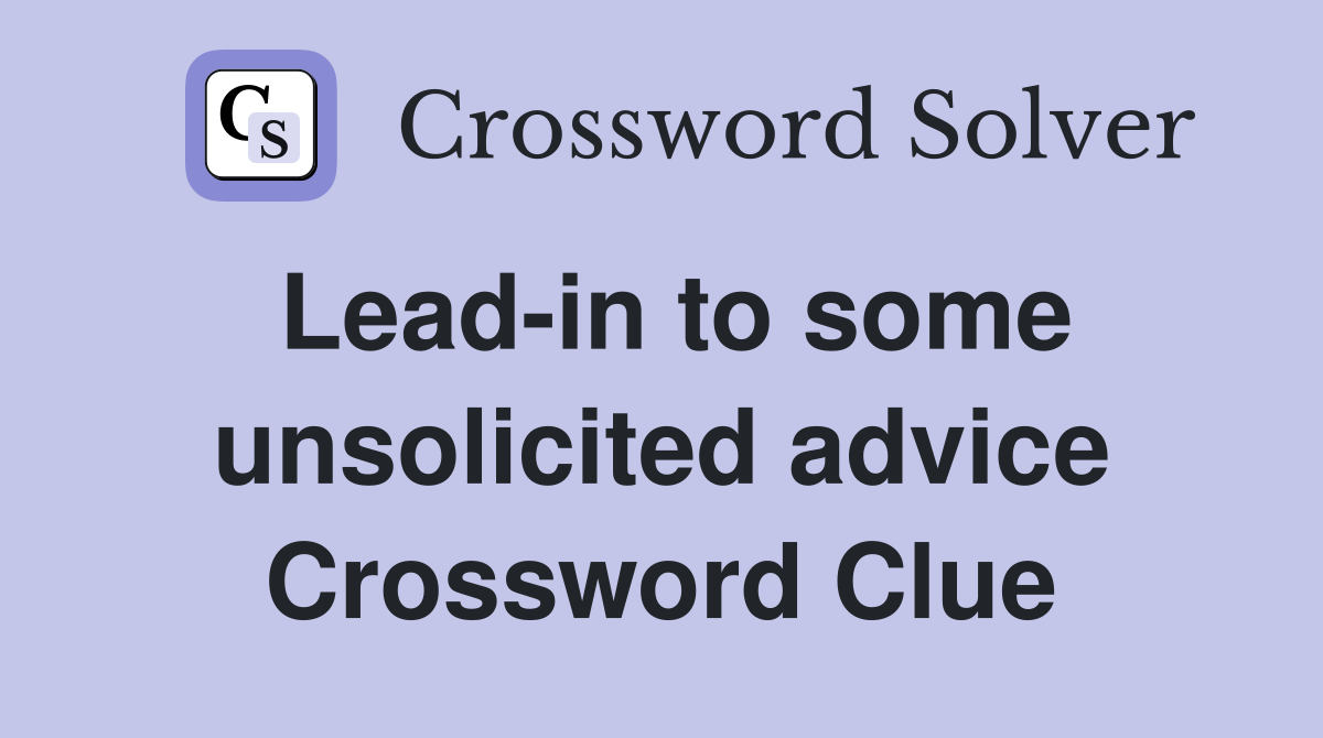 Lead-in to some unsolicited advice Crossword Clue