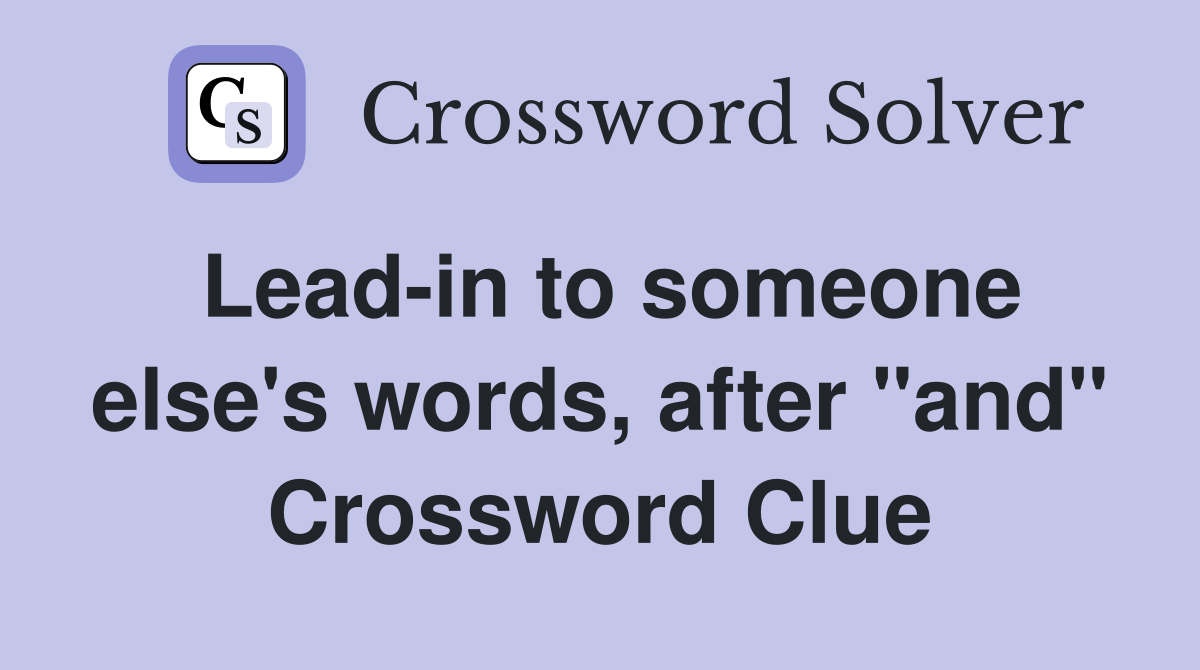 Lead-in to someone else's words, after "and" Crossword Clue