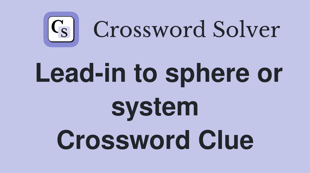 Lead-in to sphere or system Crossword Clue