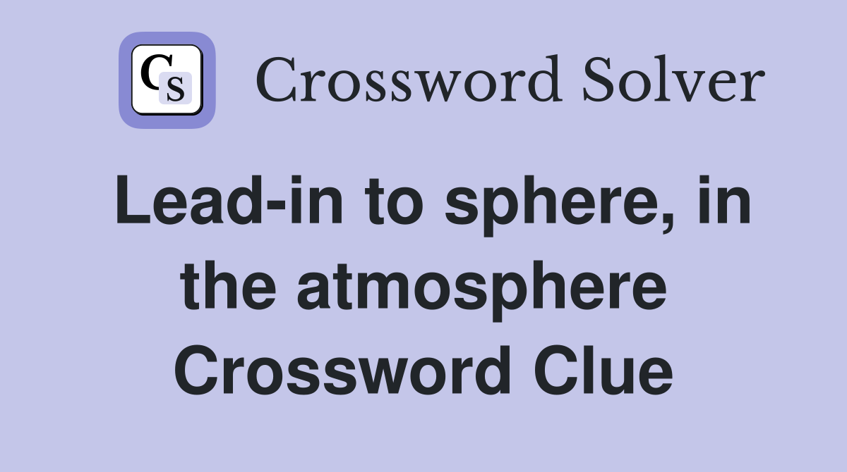 Lead-in to sphere, in the atmosphere Crossword Clue