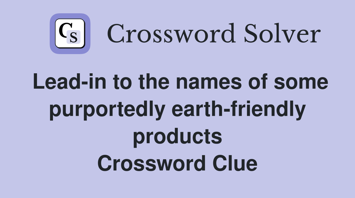 Lead-in to the names of some purportedly earth-friendly products Crossword Clue