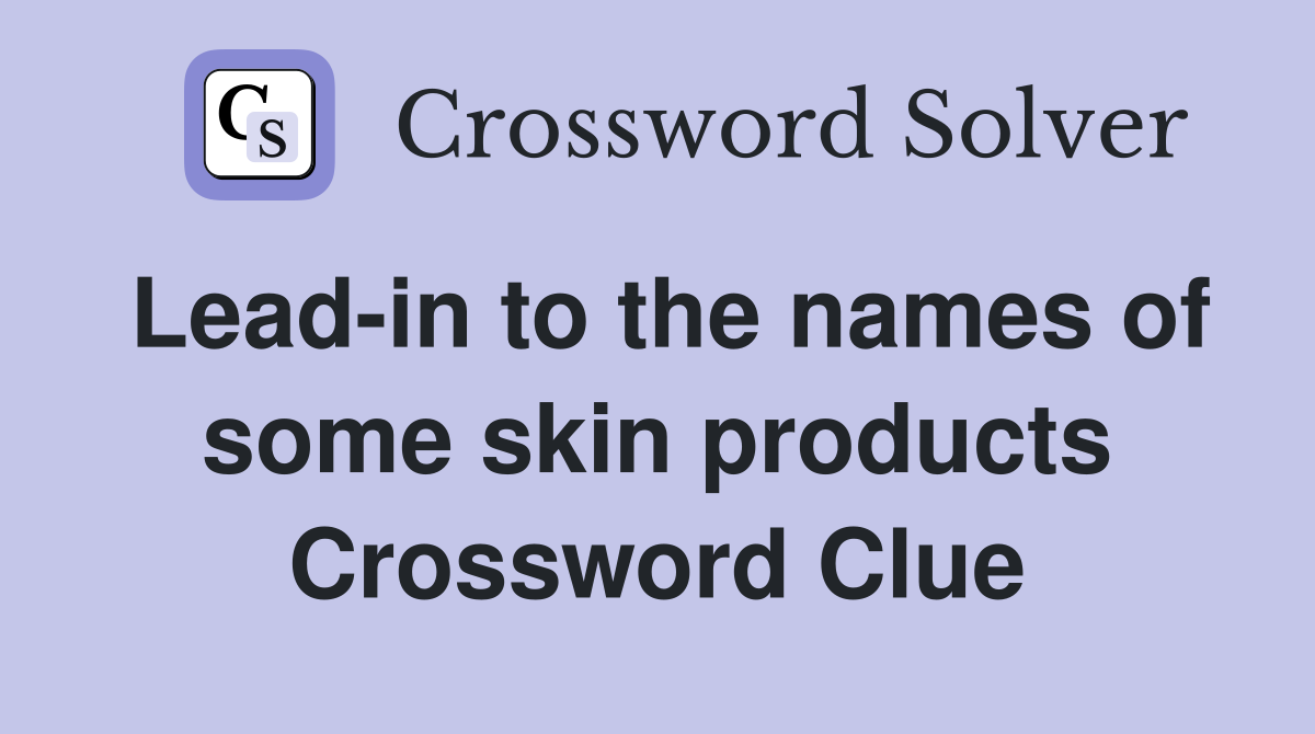 Lead-in to the names of some skin products Crossword Clue