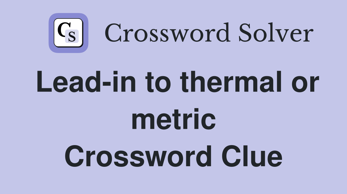 Lead-in to thermal or metric Crossword Clue