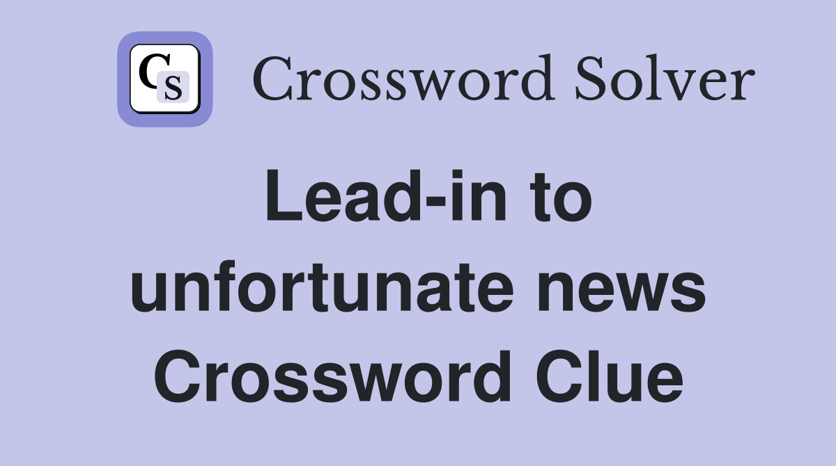 Lead-in to unfortunate news Crossword Clue