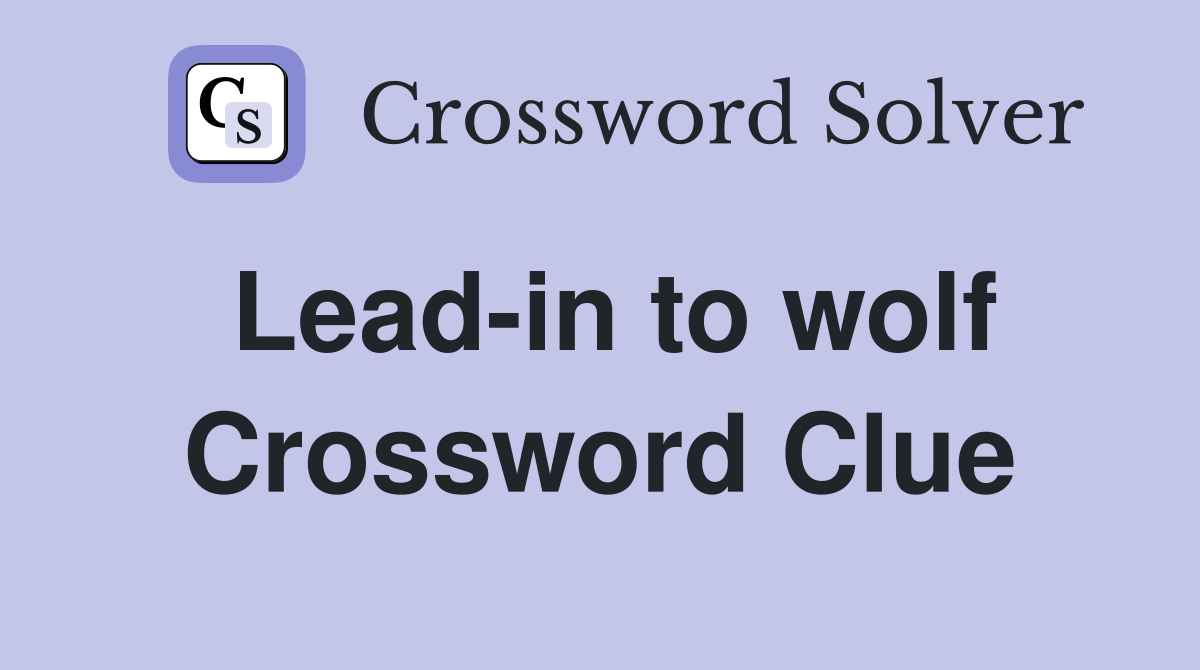 Lead-in to wolf Crossword Clue
