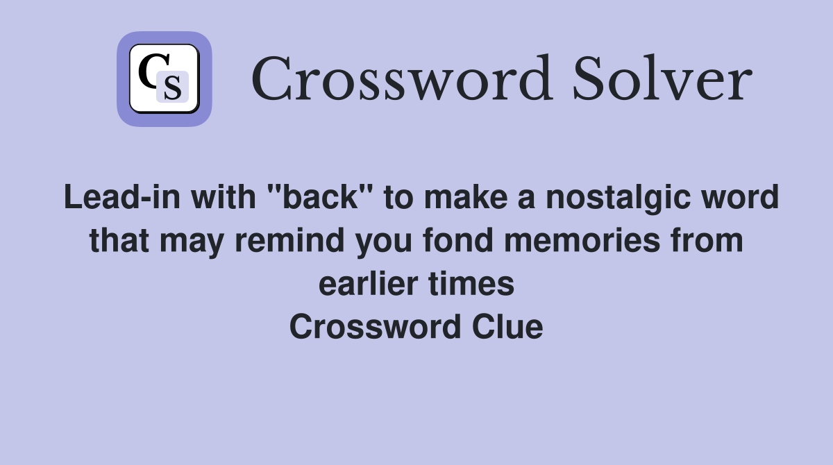 Lead-in with "back" to make a nostalgic word that may remind you fond memories from earlier times Crossword Clue