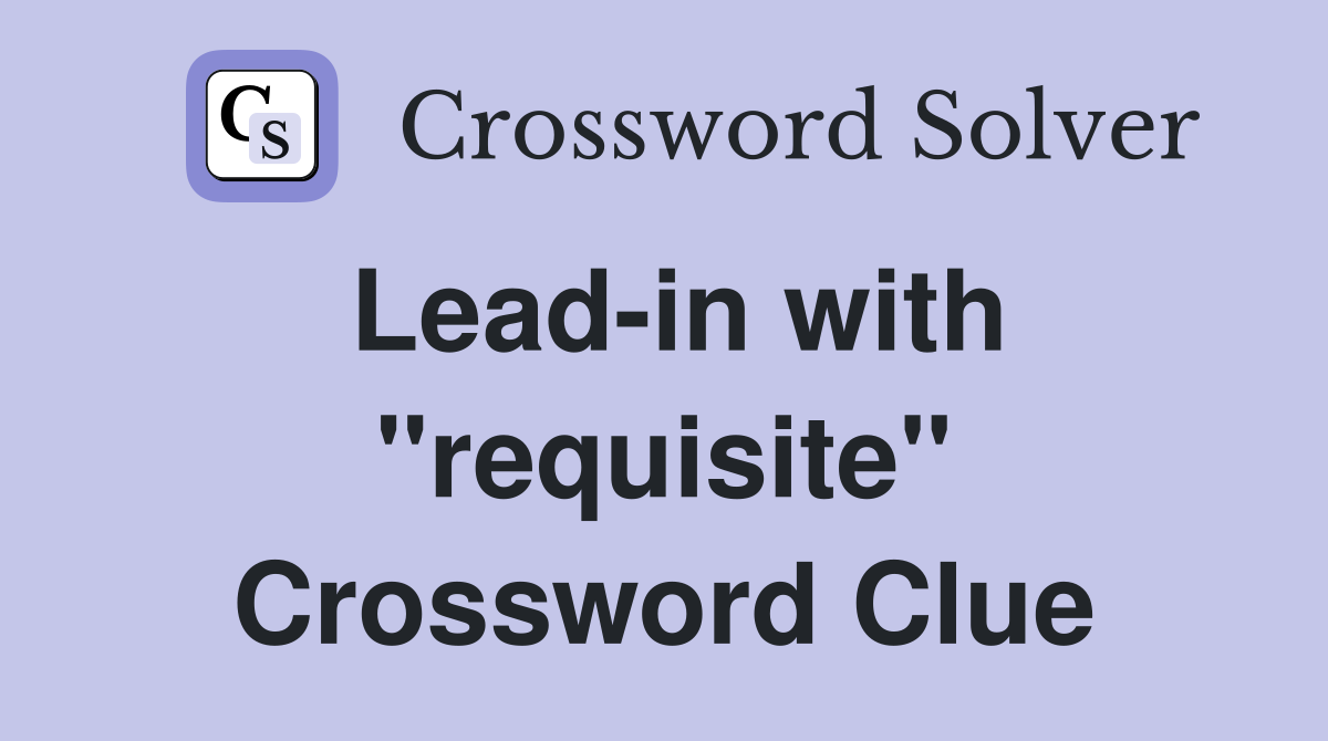Lead-in with "requisite" Crossword Clue