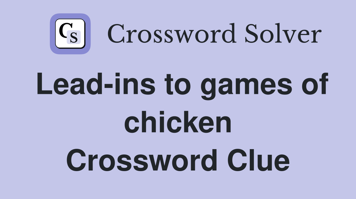 Lead-ins to games of chicken Crossword Clue