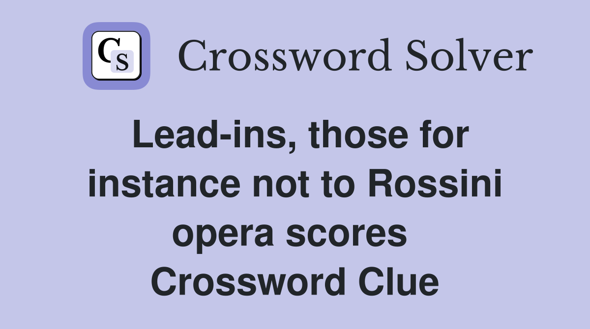 Lead-ins, those for instance not to Rossini opera scores  Crossword Clue