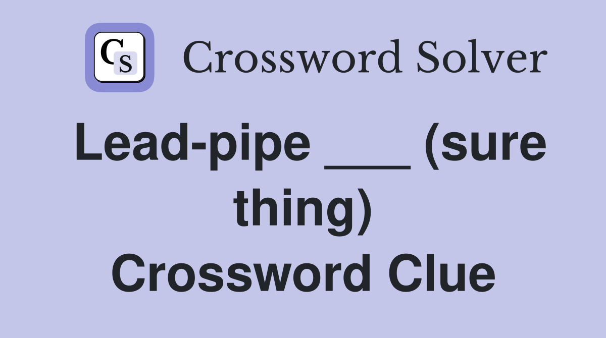 Lead-pipe ___ (sure thing) Crossword Clue